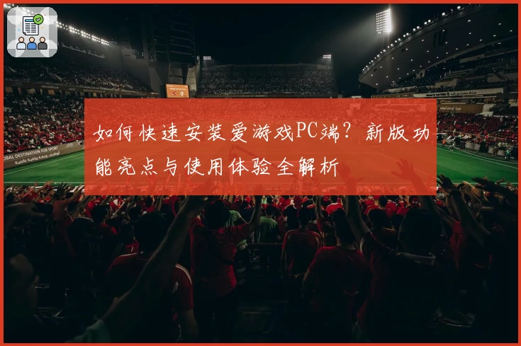 如何快速安装爱游戏PC端？新版功能亮点与使用体验全解析