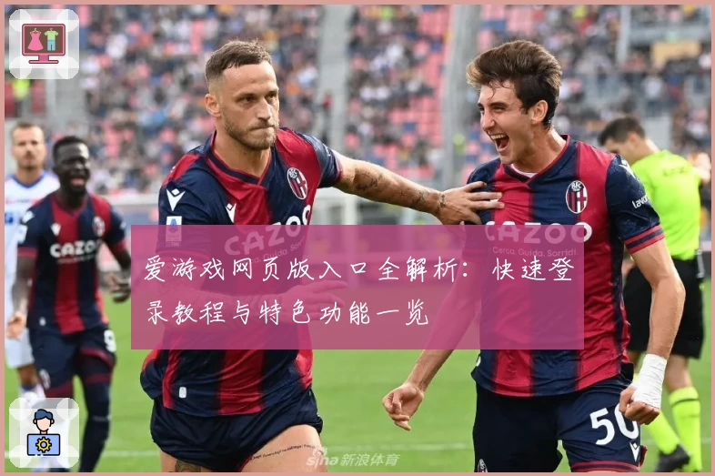 爱游戏网页版入口全解析：快速登录教程与特色功能一览