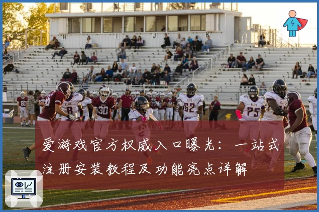 爱游戏官方权威入口曝光:一站式注册安装教程及功能亮点详解