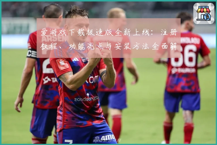 爱游戏下载极速版全新上线：注册教程、功能亮点与安装方法全面解析