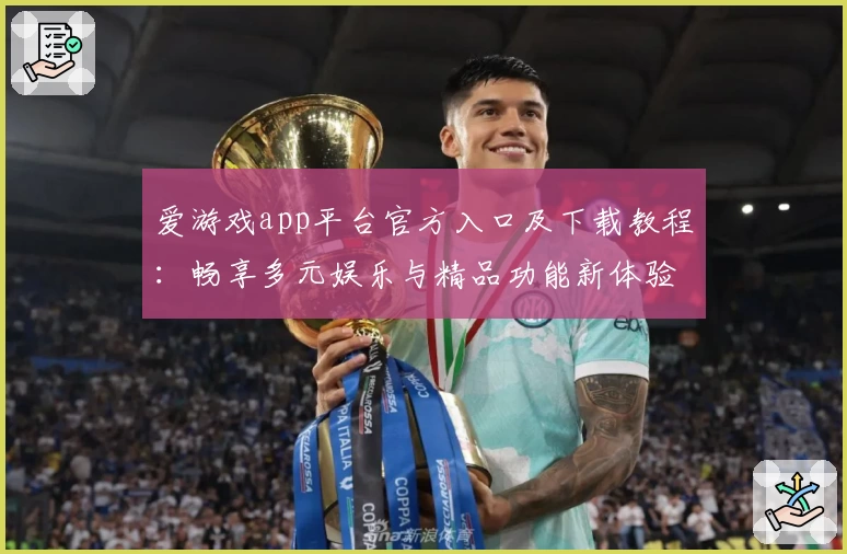 爱游戏app平台官方入口及下载教程：畅享多元娱乐与精品功能新体验