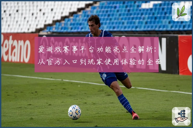 爱游戏赛事平台功能亮点全解析：从官方入口到玩家使用体验的全面评测
