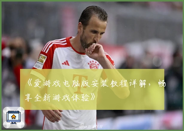 《爱游戏电脑版安装教程详解，畅享全新游戏体验》
