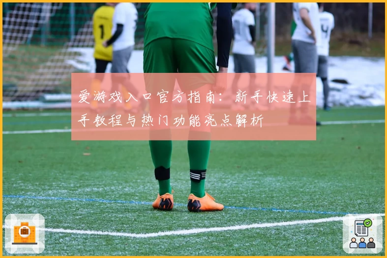 爱游戏入口官方指南:新手快速上手教程与热门功能亮点解析