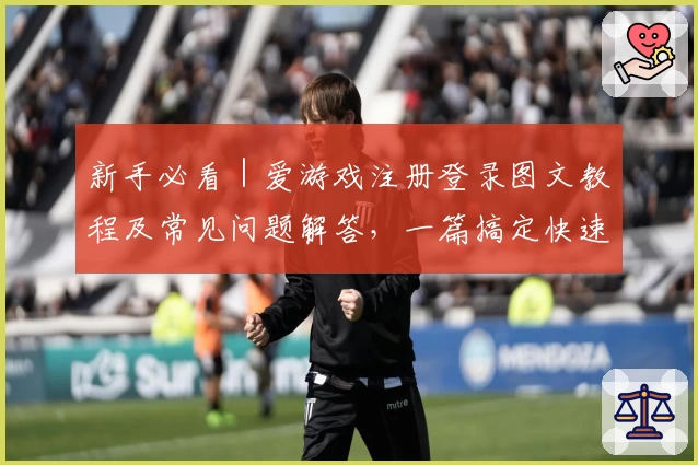 新手必看｜爱游戏注册登录图文教程及常见问题解答，一篇搞定快速上手