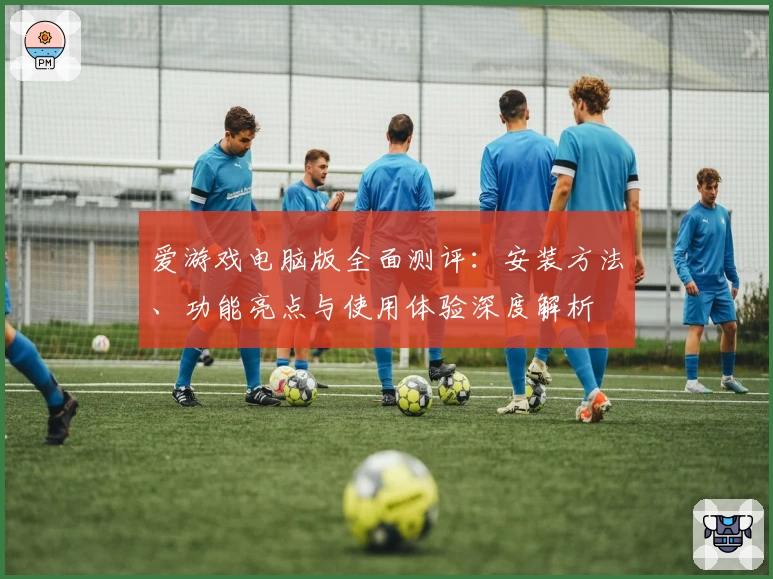 爱游戏电脑版全面测评：安装方法、功能亮点与使用体验深度解析