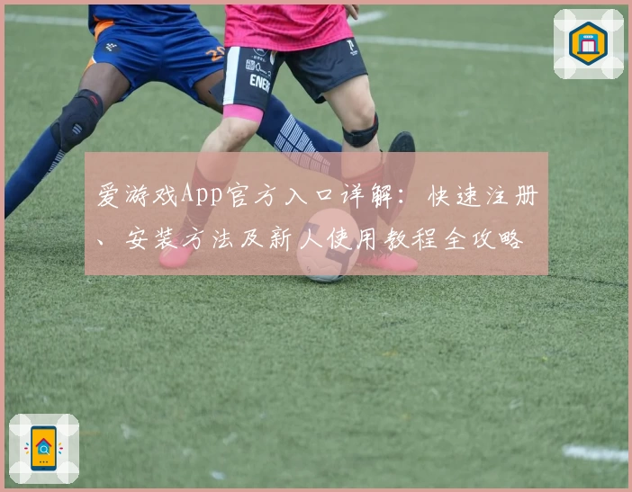 爱游戏App官方入口详解:快速注册、安装方法及新人使用教程全攻略