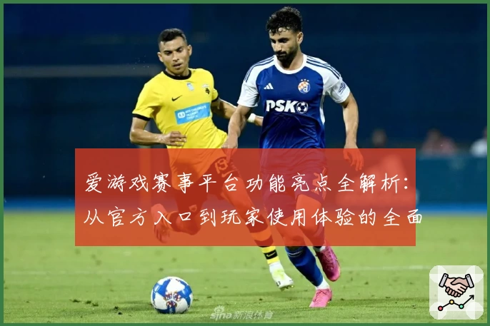 爱游戏赛事平台功能亮点全解析：从官方入口到玩家使用体验的全面评测