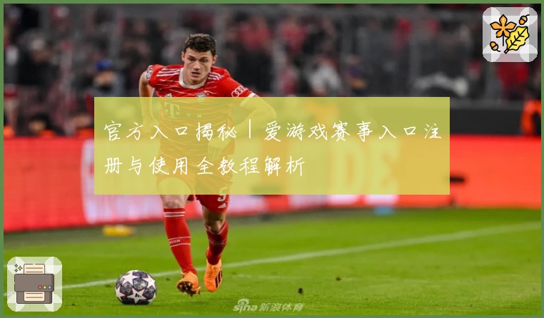 官方入口揭秘｜爱游戏赛事入口注册与使用全教程解析