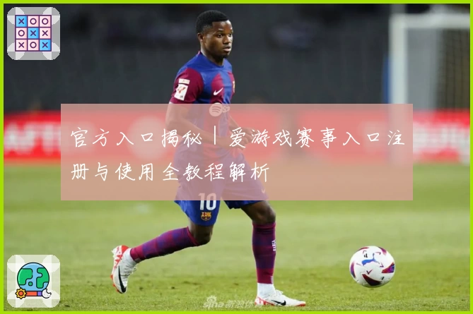官方入口揭秘｜爱游戏赛事入口注册与使用全教程解析