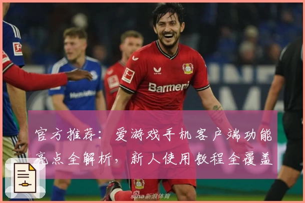 官方推荐：爱游戏手机客户端功能亮点全解析，新人使用教程全覆盖