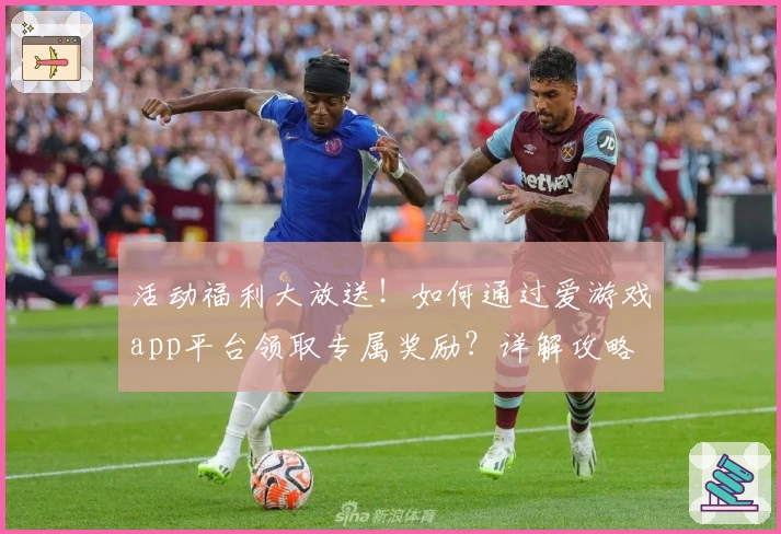 活动福利大放送!如何通过爱游戏app平台领取专属奖励?详解攻略