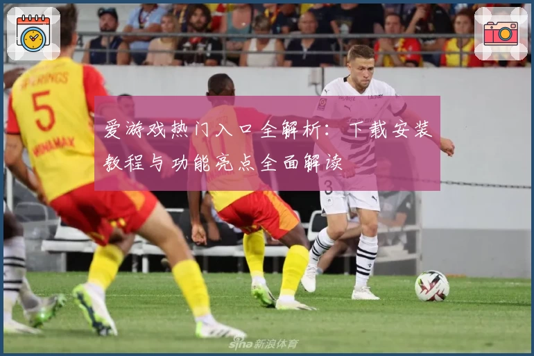 爱游戏热门入口全解析:下载安装教程与功能亮点全面解读