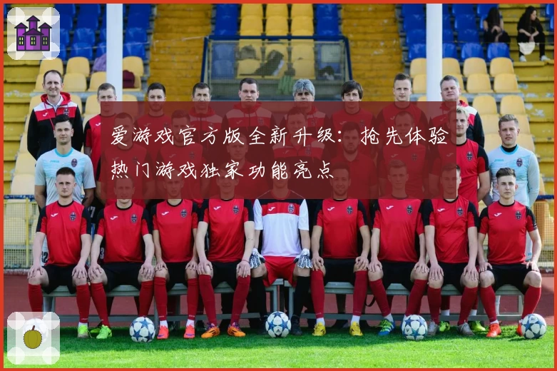 爱游戏官方版全新升级：抢先体验热门游戏独家功能亮点