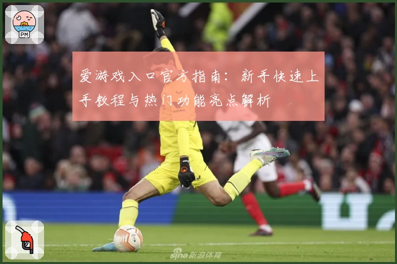 爱游戏入口官方指南：新手快速上手教程与热门功能亮点解析