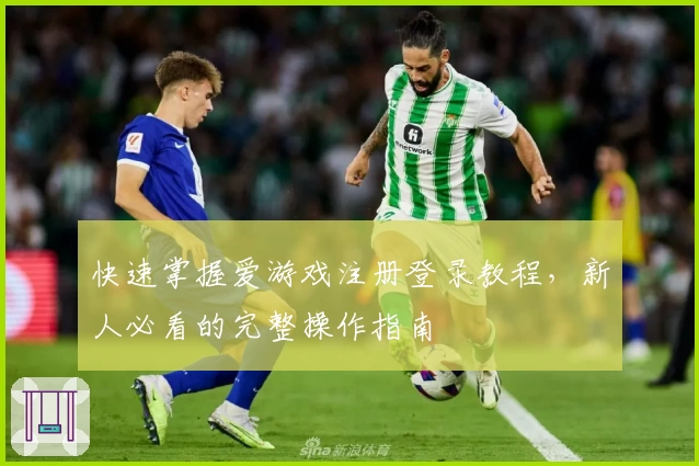 快速掌握爱游戏注册登录教程，新人必看的完整操作指南