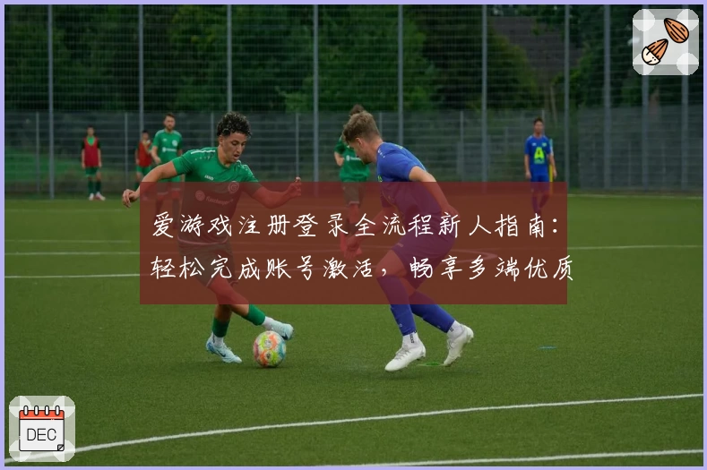 爱游戏注册登录全流程新人指南：轻松完成账号激活，畅享多端优质体验