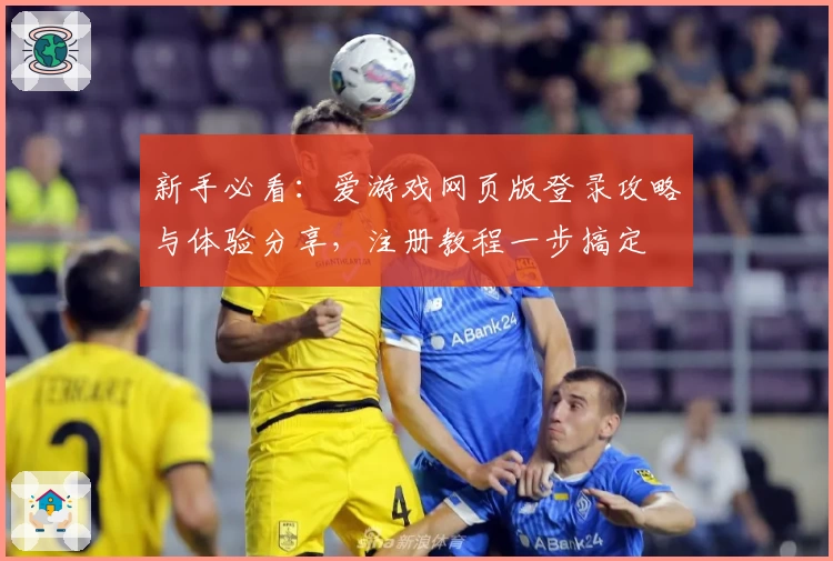 新手必看：爱游戏网页版登录攻略与体验分享，注册教程一步搞定