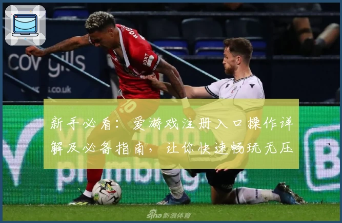 新手必看：爱游戏注册入口操作详解及必备指南，让你快速畅玩无压力