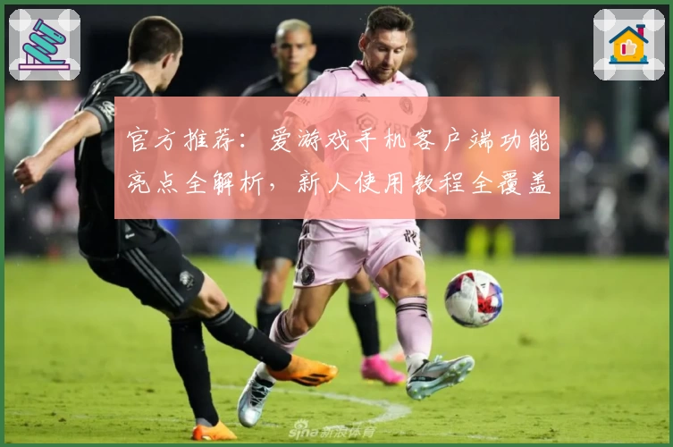 官方推荐：爱游戏手机客户端功能亮点全解析，新人使用教程全覆盖