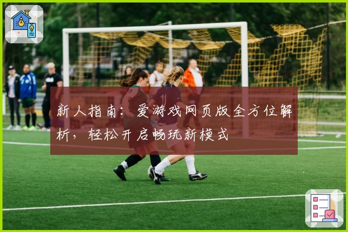 新人指南：爱游戏网页版全方位解析，轻松开启畅玩新模式