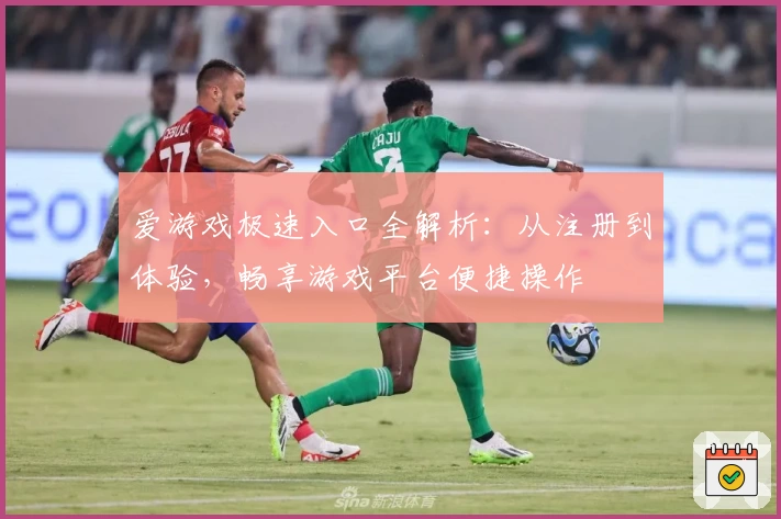 爱游戏极速入口全解析：从注册到体验，畅享游戏平台便捷操作