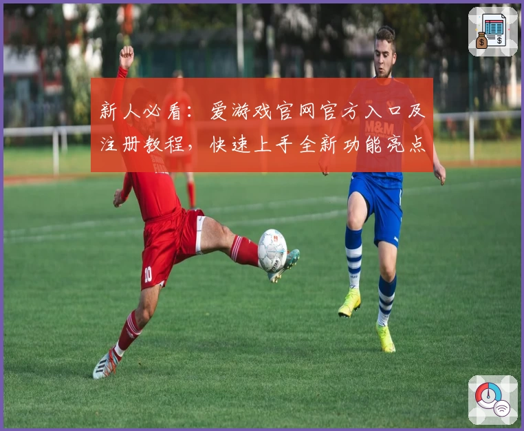 新人必看：爱游戏官网官方入口及注册教程，快速上手全新功能亮点指南