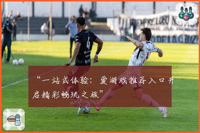 “一站式体验：爱游戏推荐入口开启精彩畅玩之旅”