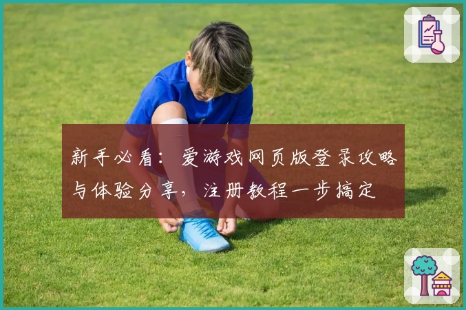 新手必看：爱游戏网页版登录攻略与体验分享，注册教程一步搞定