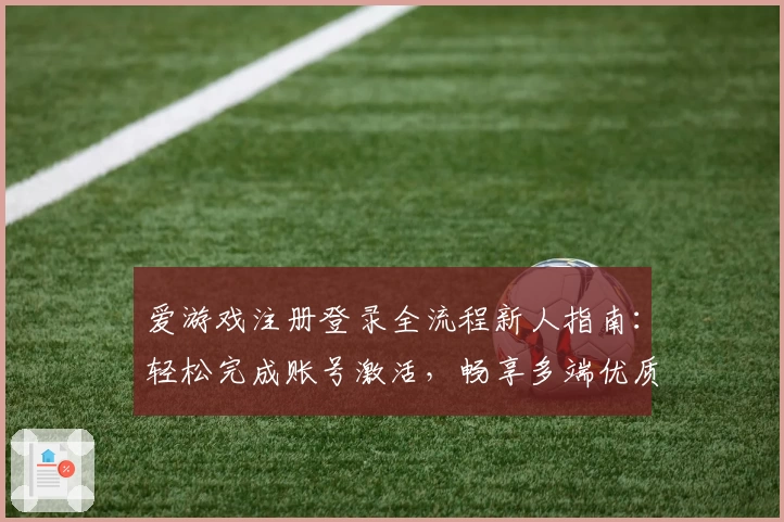 爱游戏注册登录全流程新人指南：轻松完成账号激活，畅享多端优质体验