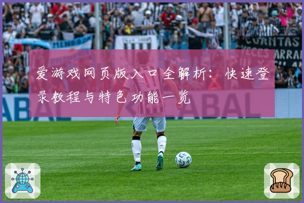 爱游戏网页版入口全解析：快速登录教程与特色功能一览