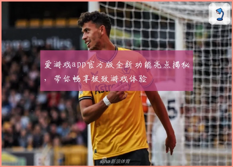 爱游戏app官方版全新功能亮点揭秘，带你畅享极致游戏体验