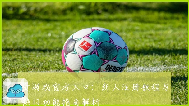 爱游戏官方入口:新人注册教程与热门功能指南解析